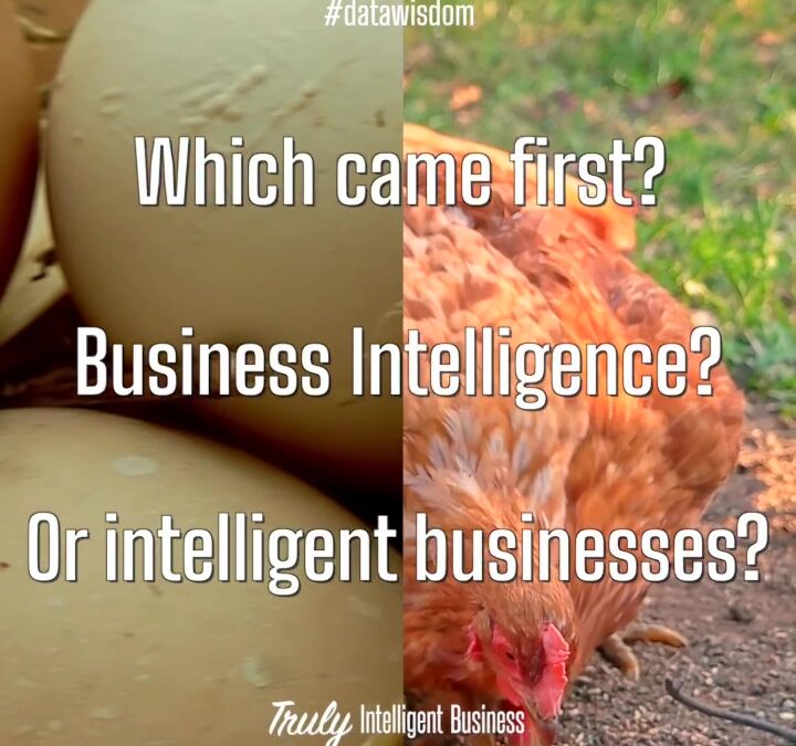 Which Came First? Business Intelligence? Or Intelligent Businesses?
